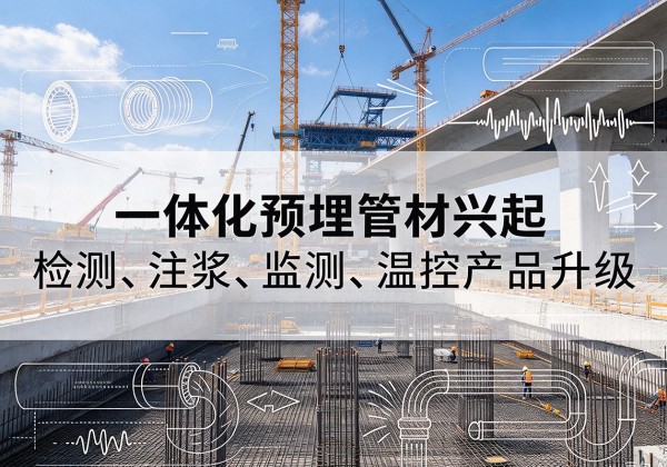 玛沁一体化管材产品兴起，声测注浆一体管、多功能预埋管应用增多
